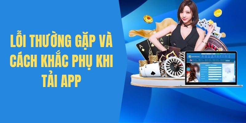 Lỗi thường gặp phải trong quá trình tải app 